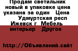 Продам светильник новый в упаковке,цена указана за один › Цена ­ 500 - Удмуртская респ., Ижевск г. Мебель, интерьер » Другое   